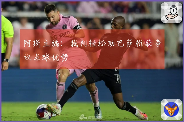 阿斯主编:裁判轻松助巴萨斩获争议点球优势