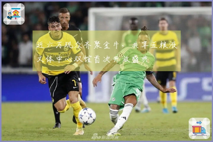 近六万观众齐聚金牛，共享五粮液文体中心双馆首次开放盛典