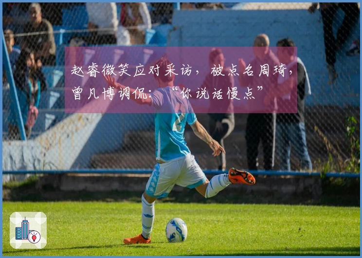 赵睿微笑应对采访，被点名周琦，曾凡博调侃：“你说话慢点”