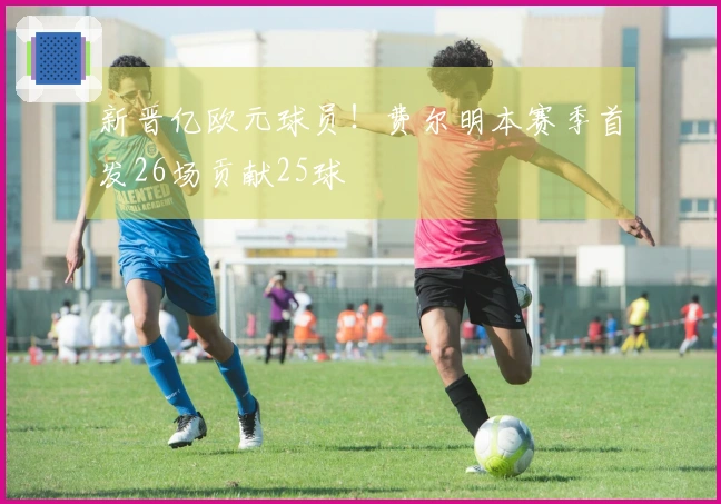 新晋亿欧元球员！费尔明本赛季首发26场贡献25球