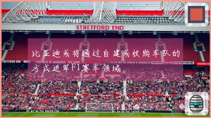 比亚迪或将通过自建或收购车队的方式进军F1赛车领域